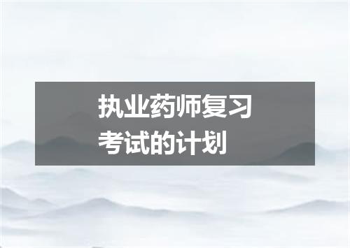 执业药师复习考试的计划