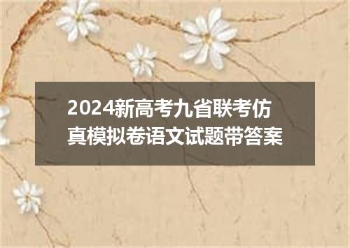 2024新高考九省联考仿真模拟卷语文试题带答案