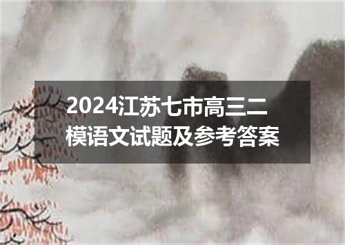 2024江苏七市高三二模语文试题及参考答案