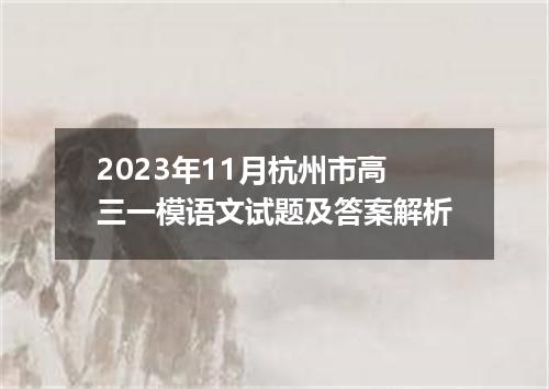 2023年11月杭州市高三一模语文试题及答案解析
