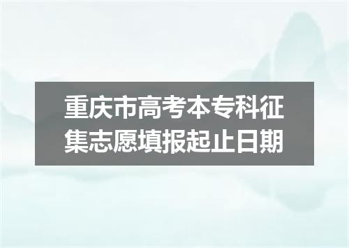 重庆市高考本专科征集志愿填报起止日期