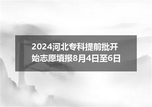 2024河北专科提前批开始志愿填报8月4日至6日