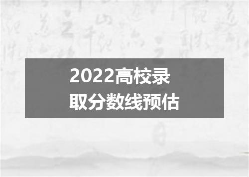 2022高校录取分数线预估