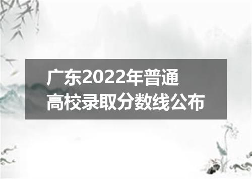 广东2022年普通高校录取分数线公布