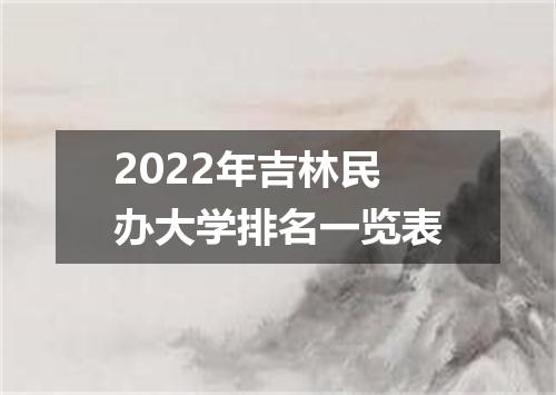 2022年吉林民办大学排名一览表