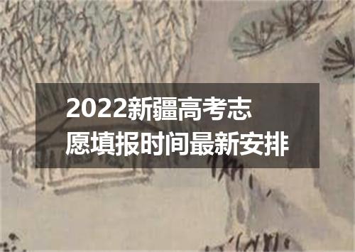 2022新疆高考志愿填报时间最新安排
