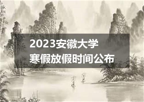2023安徽大学寒假放假时间公布