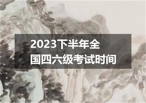 2023下半年全国四六级考试时间