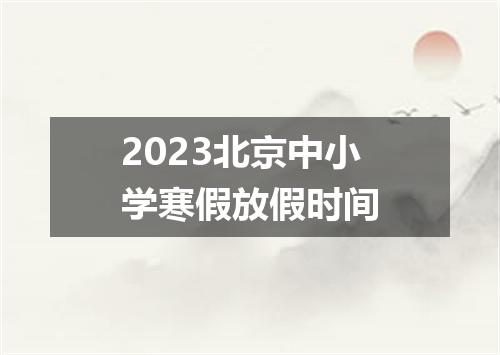 2023北京中小学寒假放假时间