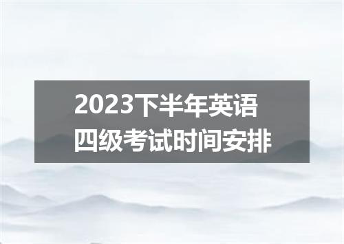 2023下半年英语四级考试时间安排