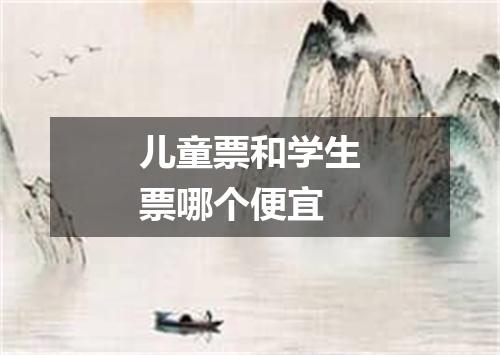 儿童票和学生票哪个便宜