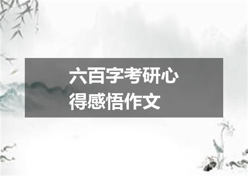 六百字考研心得感悟作文