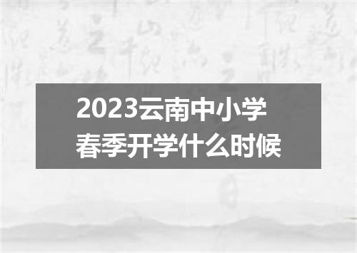 2023云南中小学春季开学什么时候