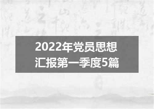 2022年党员思想汇报第一季度5篇
