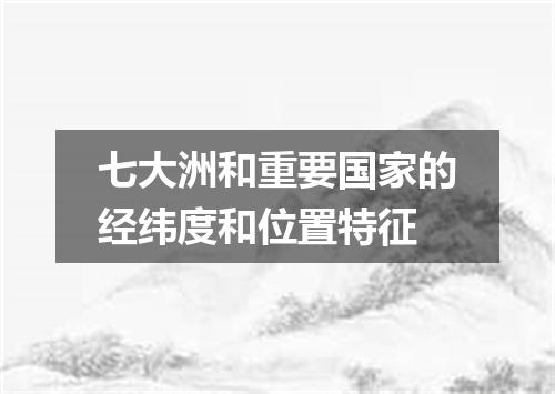 七大洲和重要国家的经纬度和位置特征