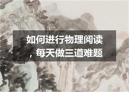 如何进行物理阅读，每天做三道难题