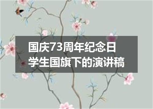 国庆73周年纪念日学生国旗下的演讲稿