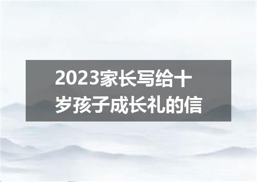 2023家长写给十岁孩子成长礼的信