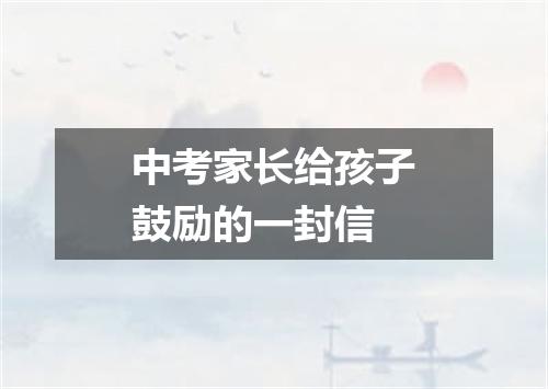 中考家长给孩子鼓励的一封信