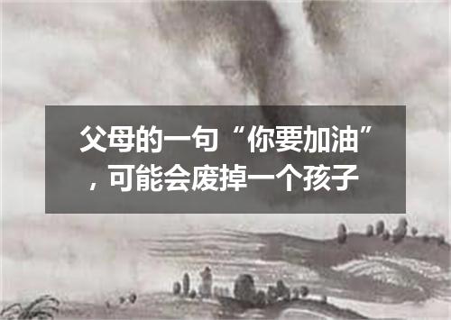 父母的一句“你要加油”，可能会废掉一个孩子