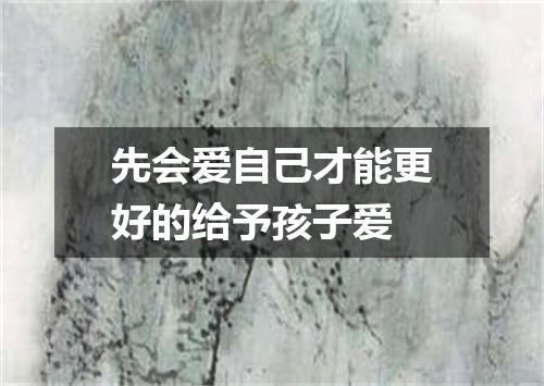 先会爱自己才能更好的给予孩子爱
