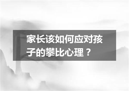 家长该如何应对孩子的攀比心理？