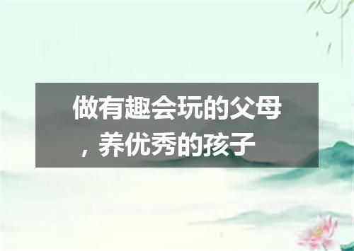 做有趣会玩的父母，养优秀的孩子