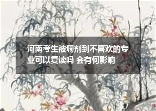 河南考生被调剂到不喜欢的专业可以复读吗 会有何影响