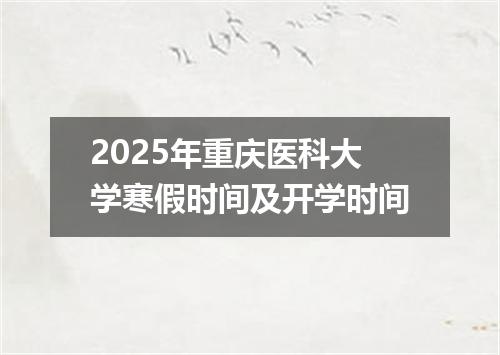 2025年重庆医科大学寒假时间及开学时间