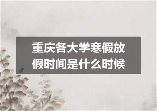 重庆各大学寒假放假时间是什么时候