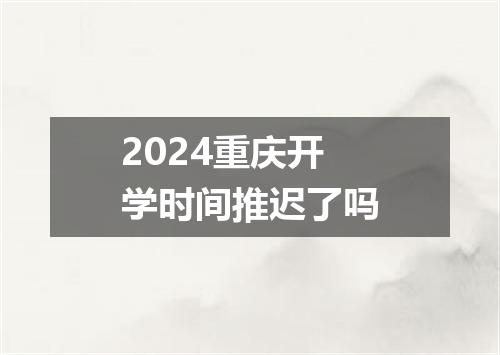 2024重庆开学时间推迟了吗