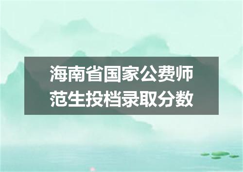 海南省国家公费师范生投档录取分数