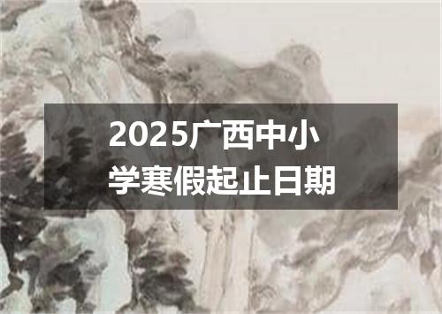 2025广西中小学寒假起止日期