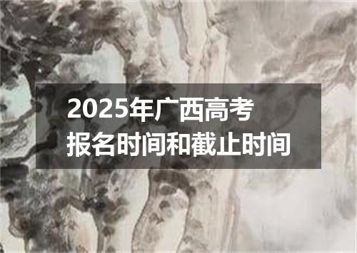 2025年广西高考报名时间和截止时间