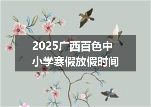 2025广西百色中小学寒假放假时间