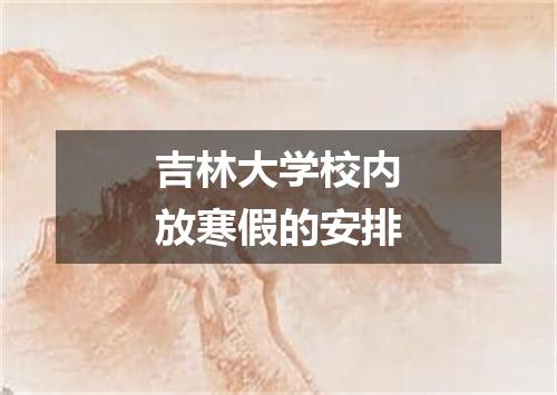 吉林大学校内放寒假的安排