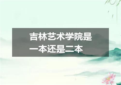 吉林艺术学院是一本还是二本