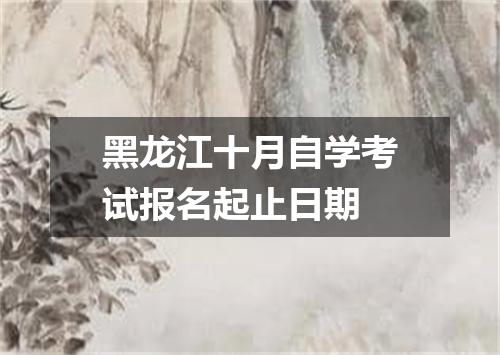 黑龙江十月自学考试报名起止日期