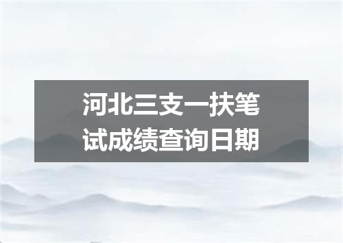 河北三支一扶笔试成绩查询日期