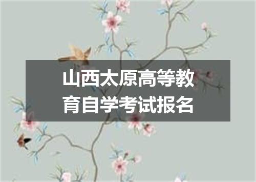 山西太原高等教育自学考试报名