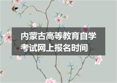 内蒙古高等教育自学考试网上报名时间