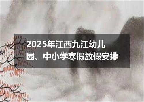 2025年江西九江幼儿园、中小学寒假放假安排