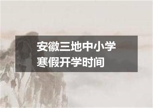 安徽三地中小学寒假开学时间