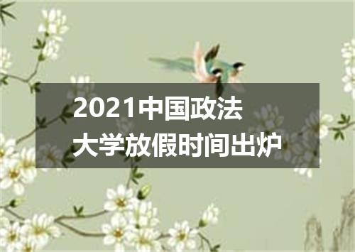 2021中国政法大学放假时间出炉