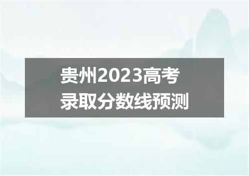 贵州2023高考录取分数线预测