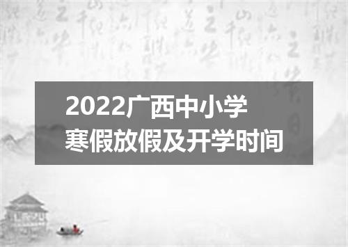 2022广西中小学寒假放假及开学时间