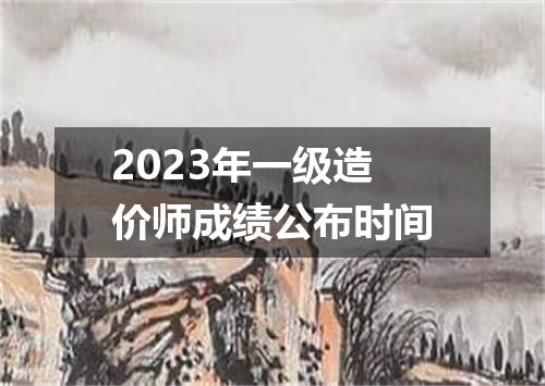2023年一级造价师成绩公布时间