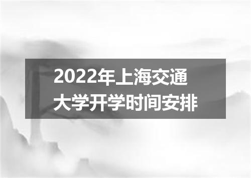 2022年上海交通大学开学时间安排