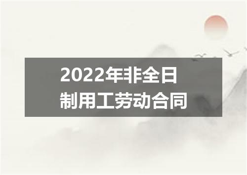 2022年非全日制用工劳动合同