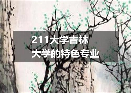 211大学吉林大学的特色专业